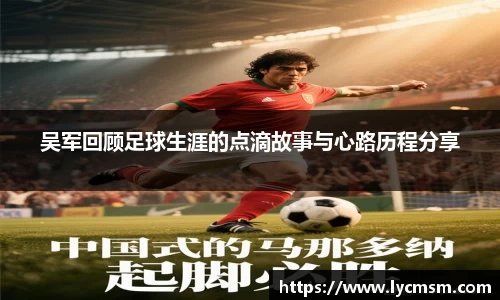 吴军回顾足球生涯的点滴故事与心路历程分享