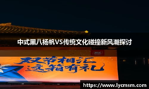 中式黑八杨帆VS传统文化碰撞新风潮探讨